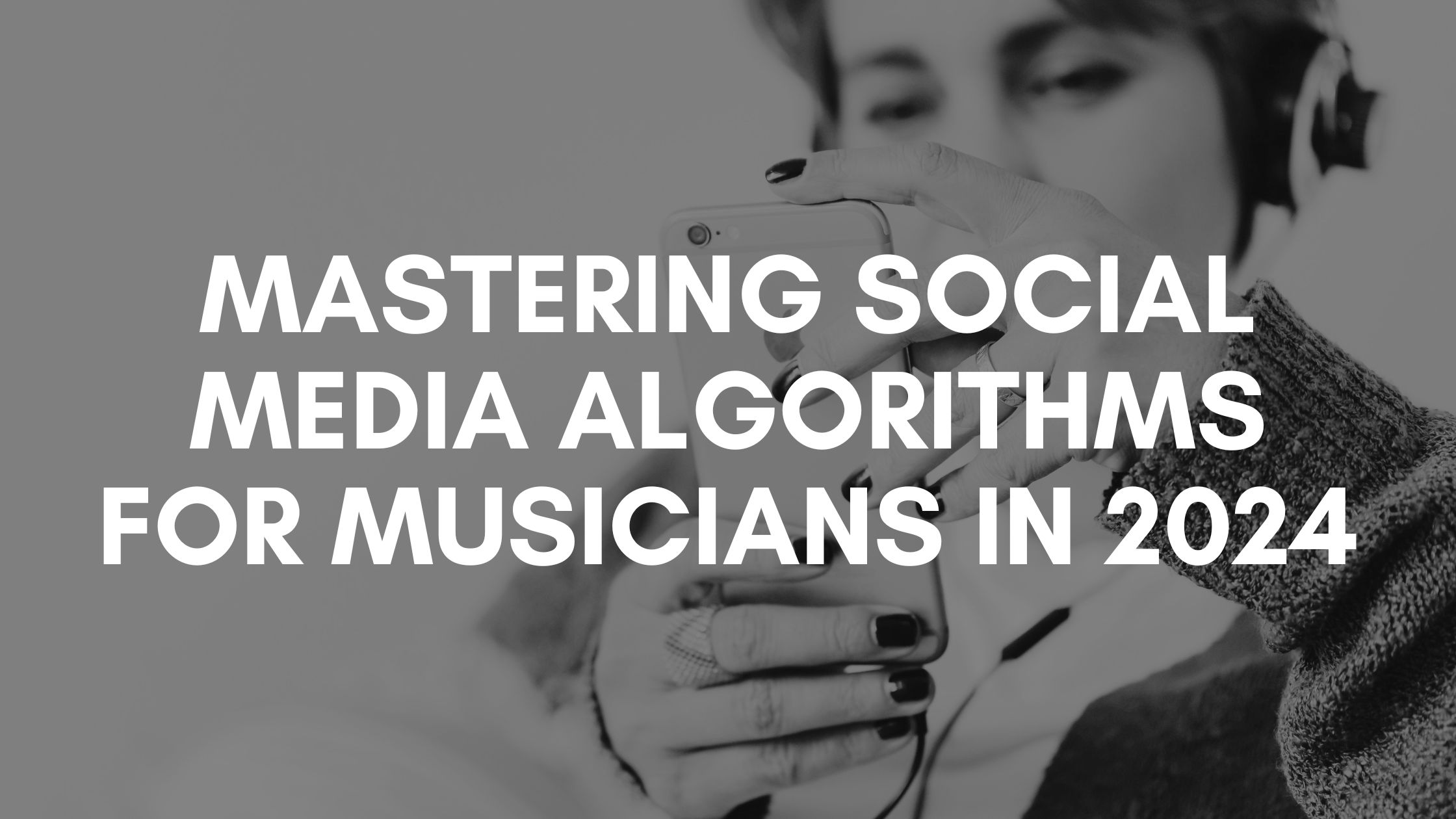 Mastering Social Media Algorithms for Musicians in 2024 music marketing strategies