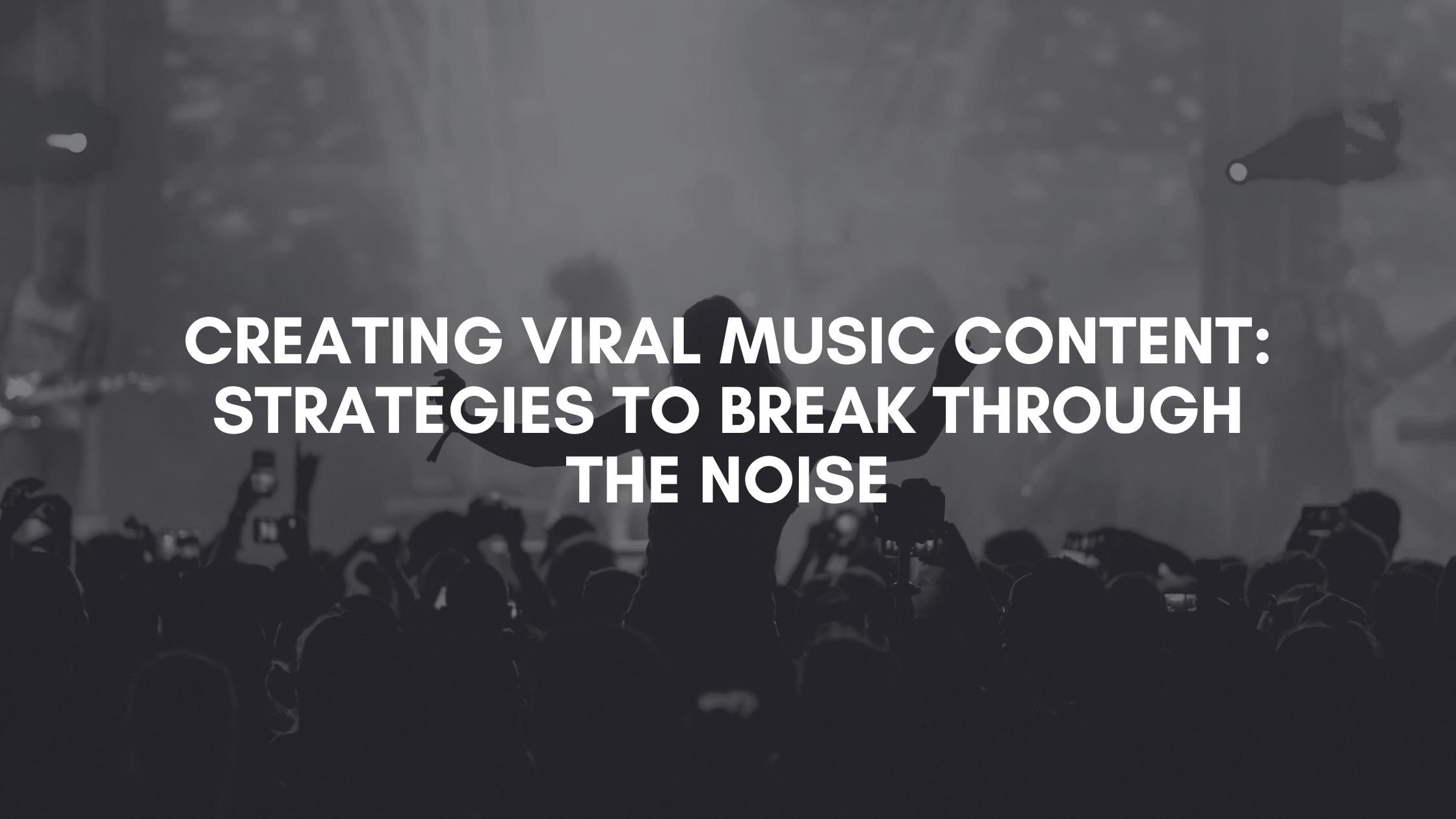 Creating Viral Music Content: Strategies to Break Through the Noise music marketing strategies